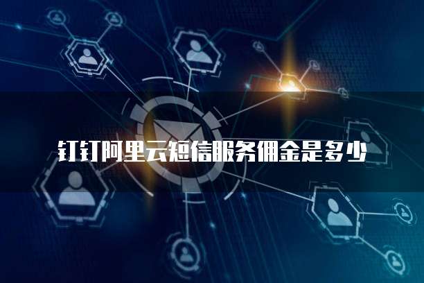 钉钉阿里云短信服务佣金是多少