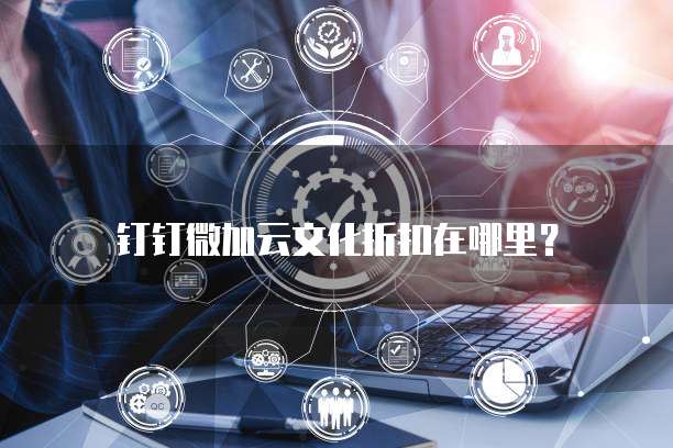 钉钉微加云文化折扣在哪里?