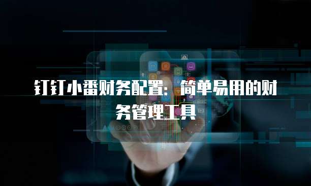 钉钉小番财务配置：简单易用的财务管理工具