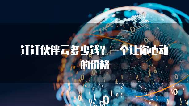 钉钉伙伴云多少钱?一个让你心动的价格
