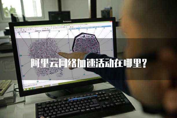 阿里云网络加速活动在哪里?