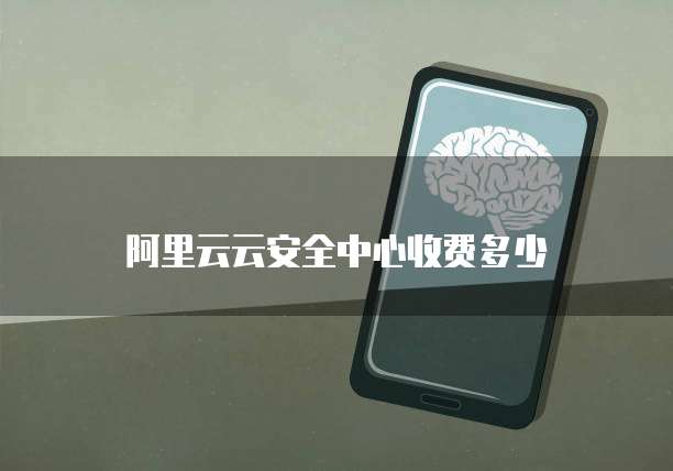 阿里云云安全中心收费多少