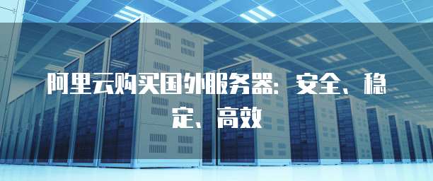 阿里云购买国外服务器:安全、稳定、高效