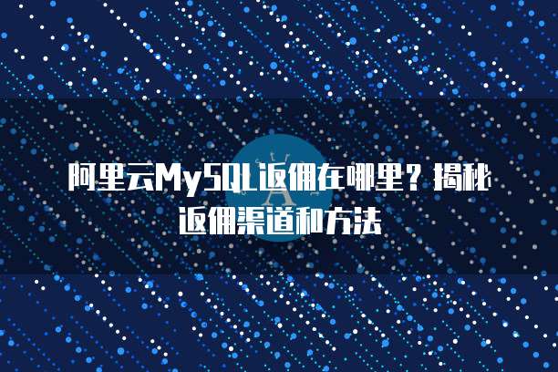 阿里云MySQL返佣在哪里?揭秘返佣渠道和方法