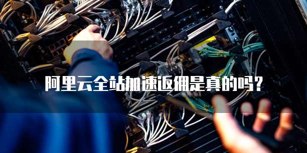 阿里云全站加速返佣是真的吗?