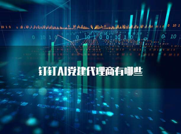钉钉AI党建代理商有哪些