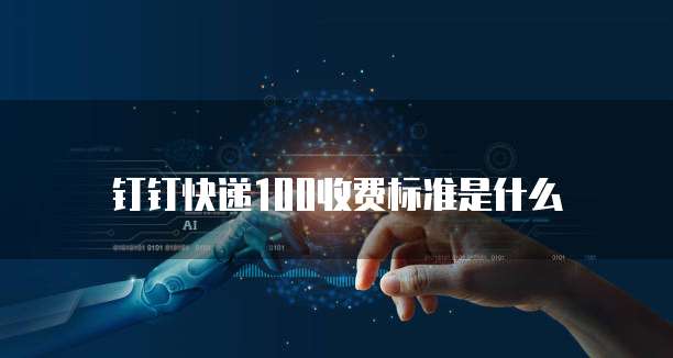 钉钉快递100收费标准是什么