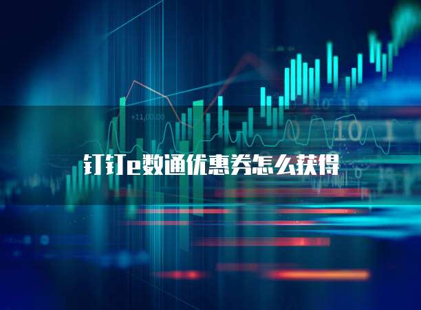 钉钉e数通优惠券怎么获得