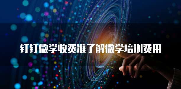 钉钉微学收费准了解微学培训费用
