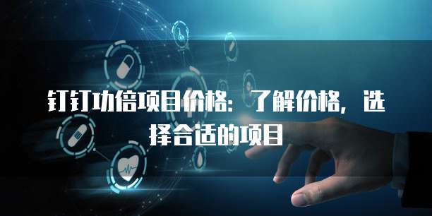 钉钉功倍项目价格：了解价格，选择合适的项目
