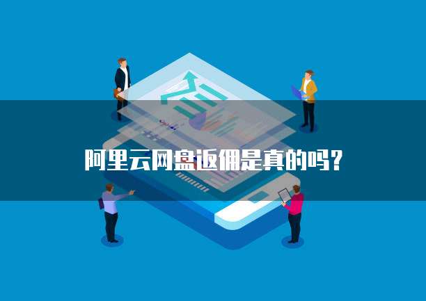 阿里云网盘返佣是真的吗?