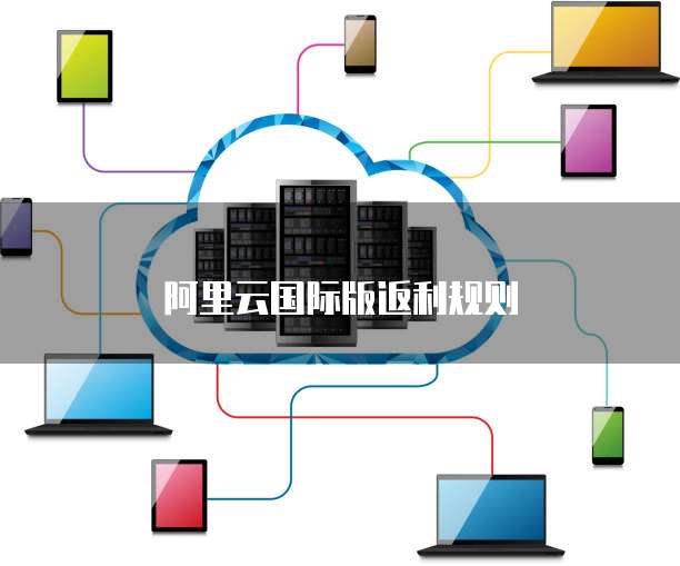阿里云国际版返利规则