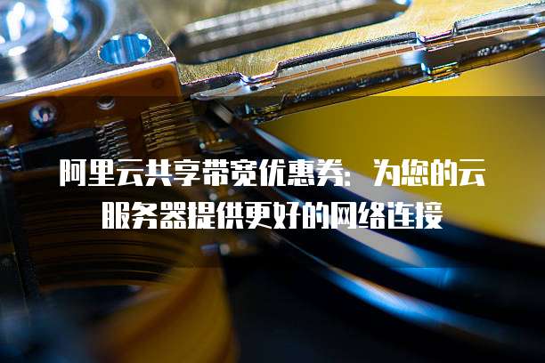阿里云共享带宽优惠券:为您的云服务器提供更好的网络连接
