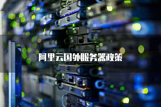 阿里云国外服务器政策
