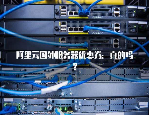阿里云国外服务器优惠券:真的吗?