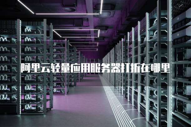 阿里云轻量应用服务器打折在哪里