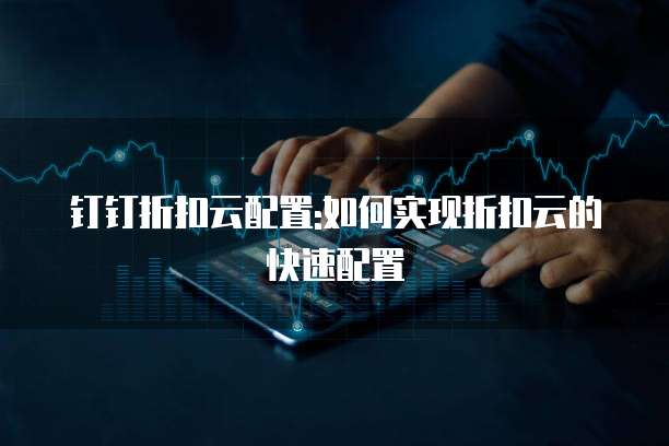 钉钉折扣云配置:如何实现折扣云的快速配置