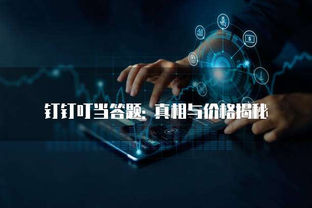 钉钉叮当答题: 真相与价格揭秘