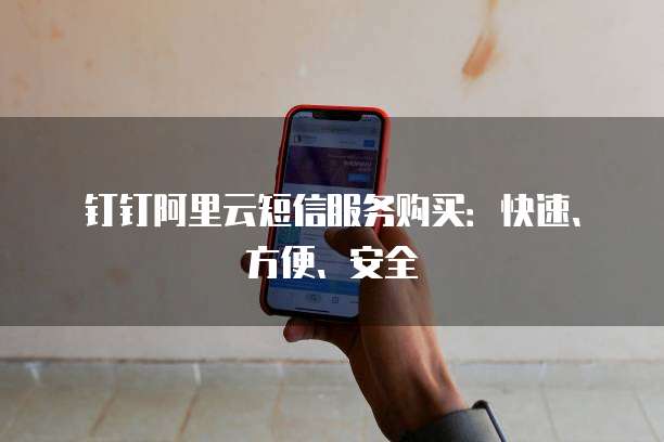 钉钉阿里云短信服务购买:快速、方便、安全