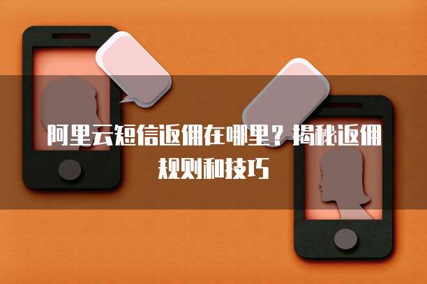 阿里云短信返佣在哪里?揭秘返佣规则和技巧