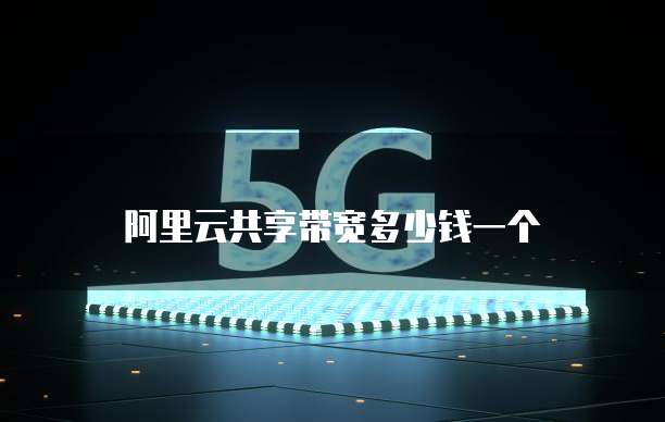 阿里云共享带宽多少钱一个