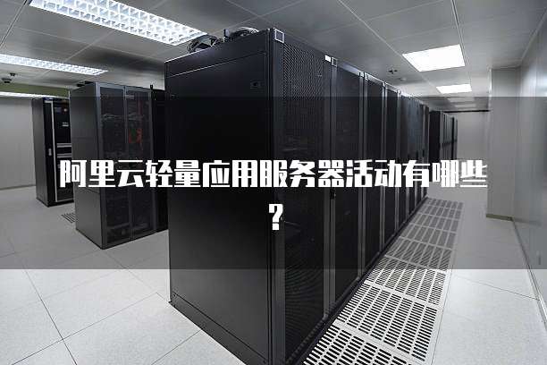 阿里云轻量应用服务器活动有哪些?