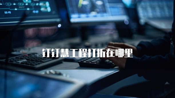 钉钉慧工程打折在哪里