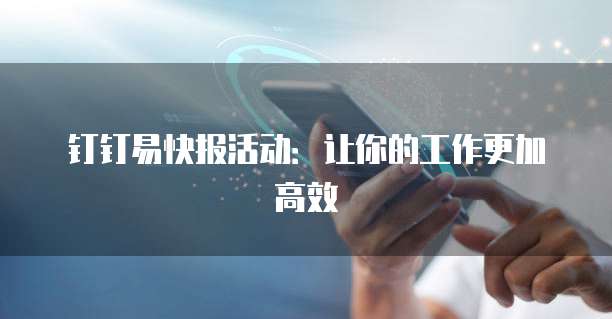 钉钉易快报活动:让你的工作更加高效