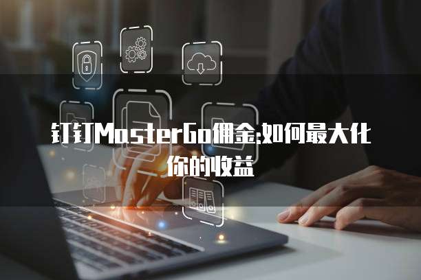 钉钉MasterGo佣金:如何最大化你的收益
