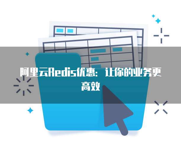 阿里云Redis优惠:让你的业务更高效