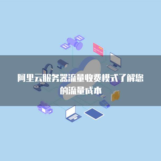 阿里云服务器流量收费模式了解您的流量成本
