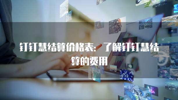 钉钉慧结算价格表：了解钉钉慧结算的费用