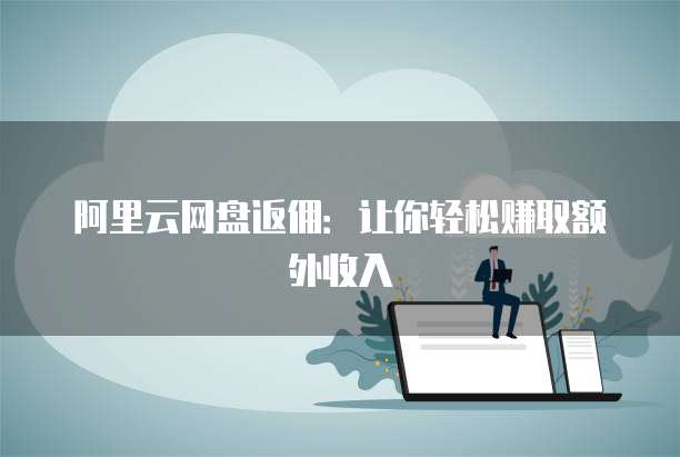 阿里云网盘返佣:让你轻松赚取额外收入