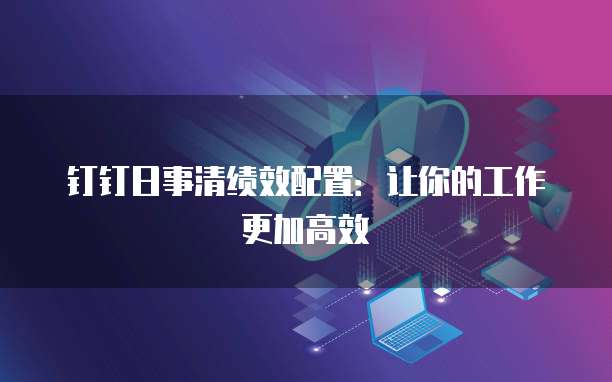 钉钉日事清绩效配置：让你的工作更加高效
