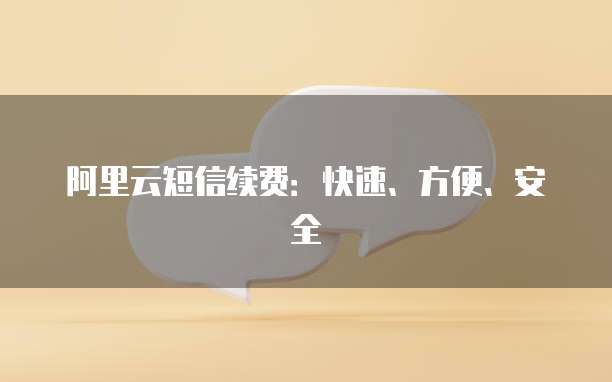 阿里云短信续费:快速、方便、安全