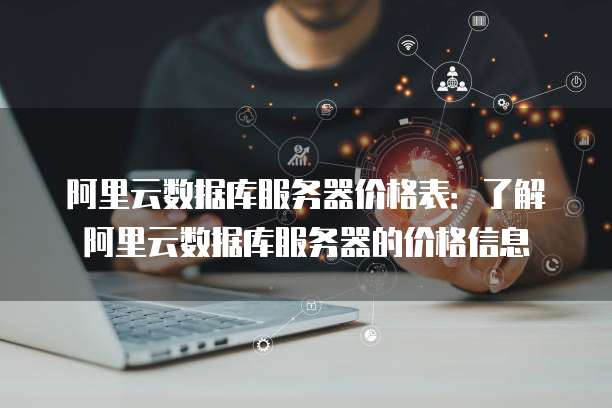 阿里云数据库服务器价格表:了解阿里云数据库服务器的价格信息