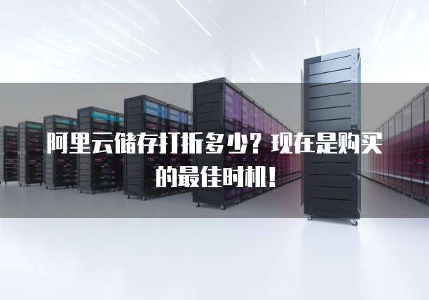 阿里云储存打折多少?现在是购买的最佳时机!