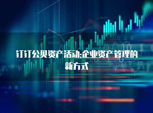 钉钉公贝资产活动:企业资产管理的新方式