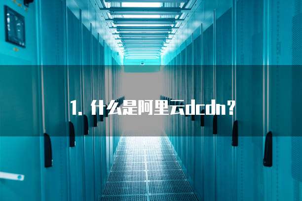 1. 什么是阿里云dcdn?