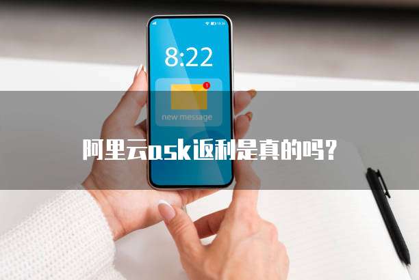 阿里云ask返利是真的吗?
