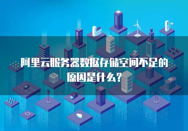 阿里云服务器数据存储空间不足的原因是什么?