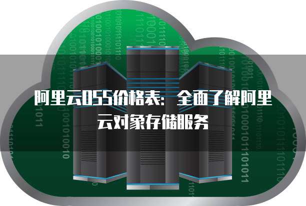 阿里云OSS价格表:全面了解阿里云对象存储服务