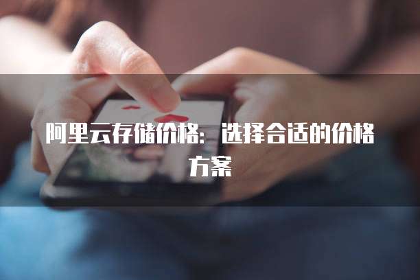 阿里云存储价格:选择合适的价格方案