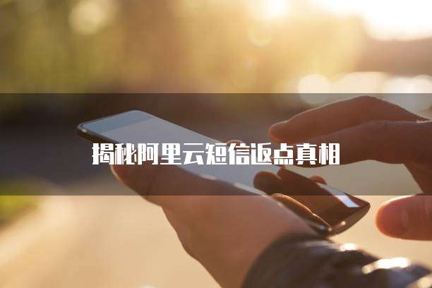 揭秘阿里云短信返点真相