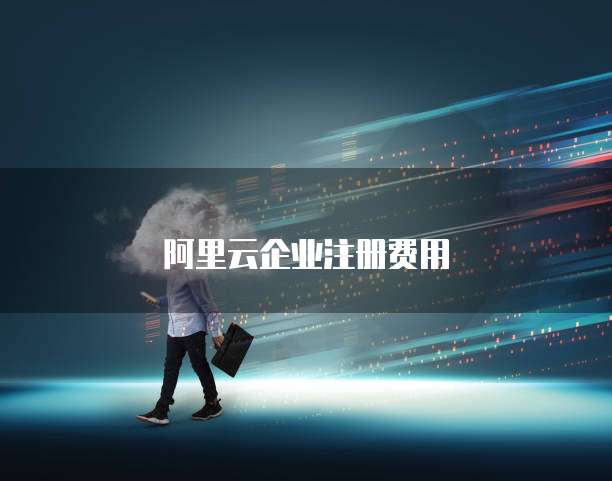 阿里云企业注册费用