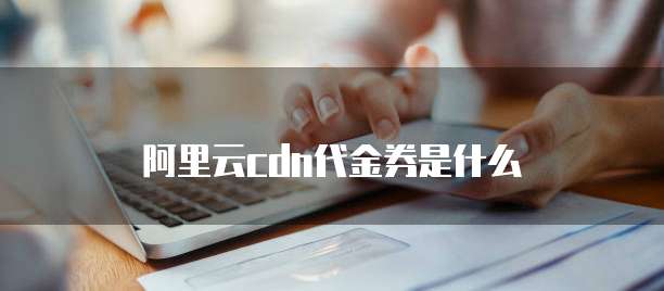 阿里云cdn代金券是什么