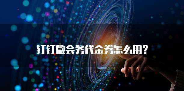 钉钉微会务代金券怎么用?