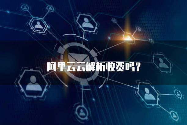 阿里云云解析收费吗?