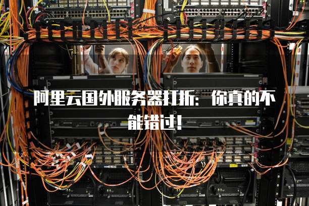 阿里云国外服务器打折:你真的不能错过!