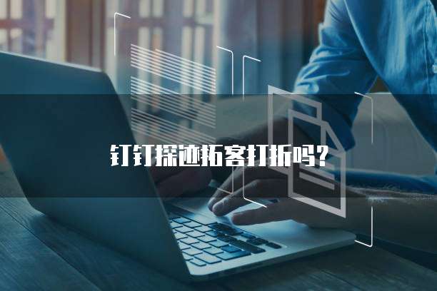 钉钉探迹拓客打折吗？